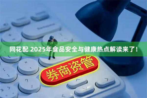 同花配 2025年食品安全与健康热点解读来了！