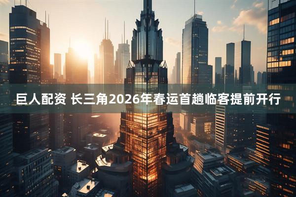 巨人配资 长三角2026年春运首趟临客提前开行