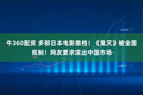 牛360配资 多部日本电影撤档！《鬼灭》被全面抵制！网友要求滚出中国市场