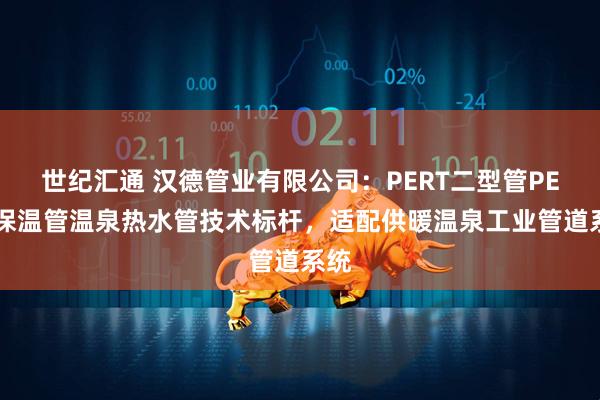 世纪汇通 汉德管业有限公司:PERT二型管PERT保温管温泉热水管技术标杆,适配供暖温泉工业管道系统
