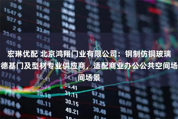 宏琳优配 北京鸿翔门业有限公司：钢制仿铜玻璃肯德基门及型材专业供应商，适配商业办公公共空间场景