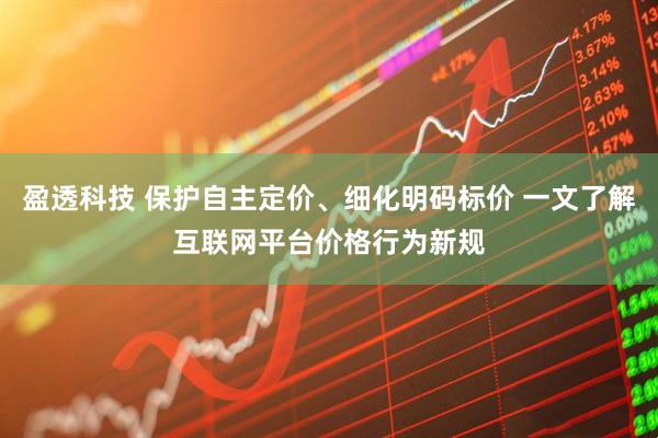 盈透科技 保护自主定价、细化明码标价 一文了解互联网平台价格行为新规